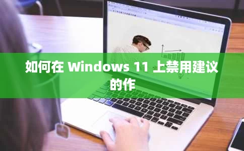 如何在 Windows 11 上禁用建议的作 如何在 Windows 11 上禁用建议的作