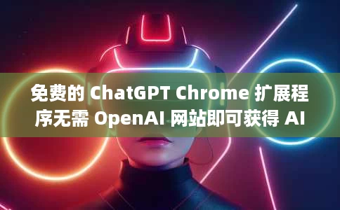 免费的 ChatGPT Chrome 扩展程序无需 OpenAI 网站即可获得 AI 答案