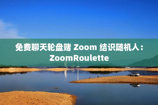 免费聊天轮盘赌 Zoom 结识随机人：ZoomRoulette