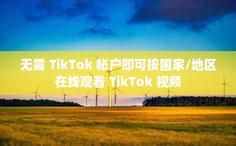 无需 TikTok 帐户即可按国家/地区在线观看 TikTok 视频