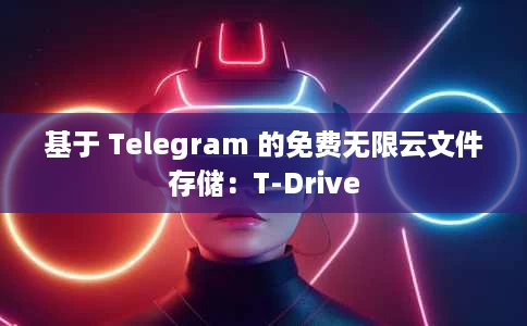 基于 Telegram 的免费无限云文件存储:T-Drive 基于 Telegram 的免费无限云文件存储:T-Drive