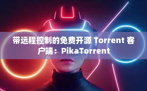 带远程控制的免费开源 Torrent 客户端：PikaTorrent