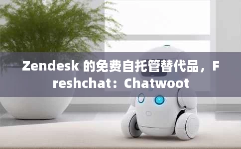 Zendesk 的免费自托管替代品,Freshchat:Chatwoot Zendesk 的免费自托管替代品,Freshchat:Chatwoot