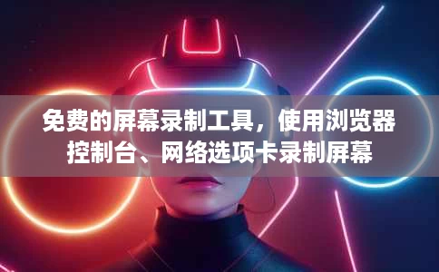 免费的屏幕录制工具,使用浏览器控制台、网络选项卡录制屏幕 免费的屏幕录制工具,使用浏览器控制台、网络选项卡录制屏幕