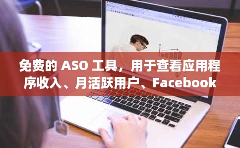 免费的 ASO 工具,用于查看应用程序收入、月活跃用户、Facebook 广告 免费的 ASO 工具,用于查看应用程序收入、月活跃用户、Facebook 广告