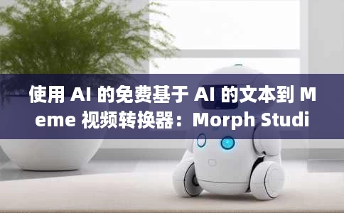 使用 AI 的免费基于 AI 的文本到 Meme 视频转换器:Morph Studio 使用 AI 的免费基于 AI 的文本到 Meme 视频转换器:Morph Studio