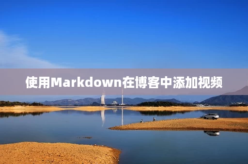 使用Markdown在博客中添加视频 使用Markdown在博客中添加视频