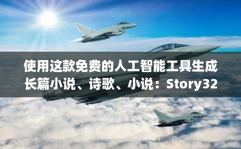 使用这款免费的人工智能工具生成长篇小说、诗歌、小说:Story321 使用这款免费的人工智能工具生成长篇小说、诗歌、小说:Story321