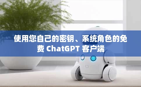 使用您自己的密钥、系统角色的免费 ChatGPT 客户端
