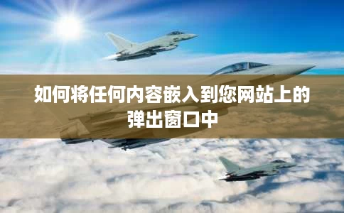 如何将任何内容嵌入到您网站上的弹出窗口中