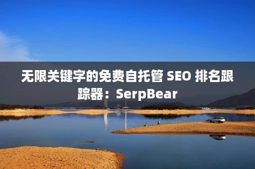 无限关键字的免费自托管 SEO 排名跟踪器:SerpBear 无限关键字的免费自托管 SEO 排名跟踪器:SerpBear