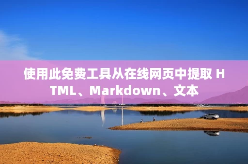 使用此免费工具从在线网页中提取 HTML、Markdown、文本 使用此免费工具从在线网页中提取 HTML、Markdown、文本