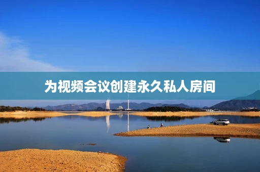 为视频会议创建永久私人房间 为视频会议创建永久私人房间