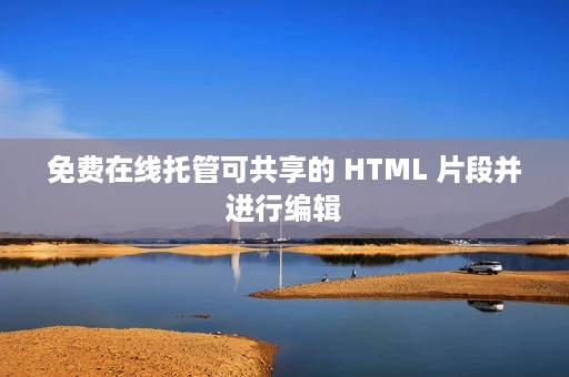 免费在线托管可共享的 HTML 片段并进行编辑 免费在线托管可共享的 HTML 片段并进行编辑