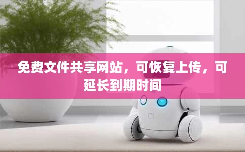 免费文件共享网站,可恢复上传,可延长到期时间 免费文件共享网站,可恢复上传,可延长到期时间