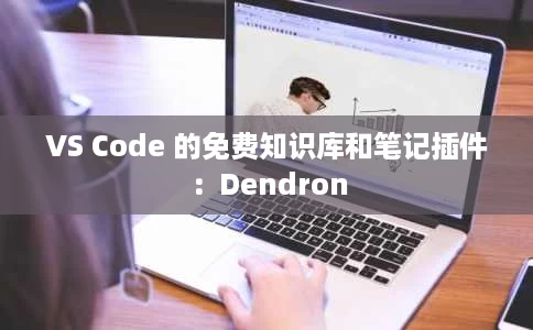VS Code 的免费知识库和笔记插件:Dendron VS Code 的免费知识库和笔记插件:Dendron