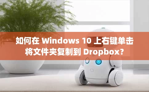 如何在 Windows 10 上右键单击将文件夹复制到 Dropbox? 如何在 Windows 10 上右键单击将文件夹复制到 Dropbox?