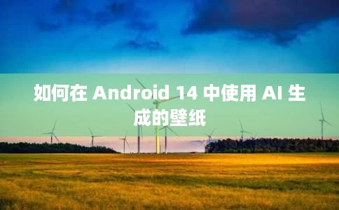 如何在 Android 14 中使用 AI 生成的壁纸 如何在 Android 14 中使用 AI 生成的壁纸
