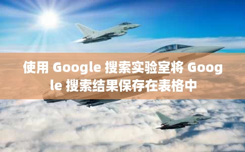 使用 Google 搜索实验室将 Google 搜索结果保存在表格中 使用 Google 搜索实验室将 Google 搜索结果保存在表格中