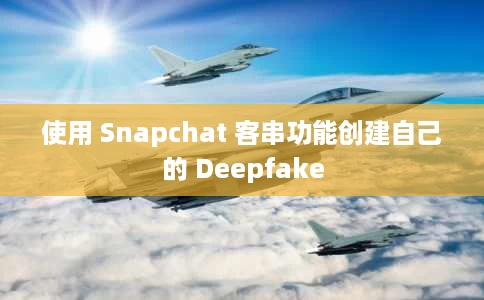 使用 Snapchat 客串功能创建自己的 Deepfake