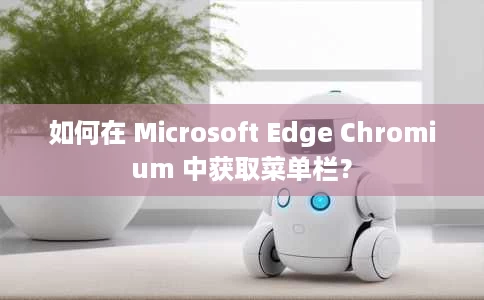 如何在 Microsoft Edge Chromium 中获取菜单栏? 如何在 Microsoft Edge Chromium 中获取菜单栏?
