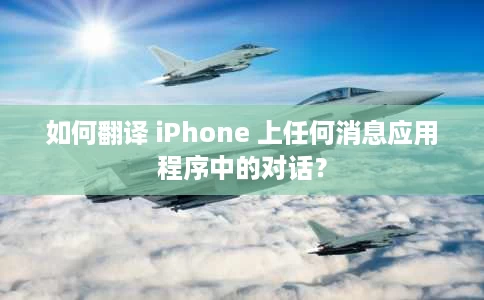 如何翻译 iPhone 上任何消息应用程序中的对话？