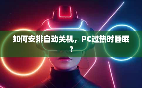 如何安排自动关机,PC过热时睡眠? 如何安排自动关机,PC过热时睡眠?