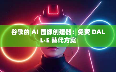 谷歌的 AI 图像创建器:免费 DALL·E 替代方案 谷歌的 AI 图像创建器:免费 DALL·E 替代方案