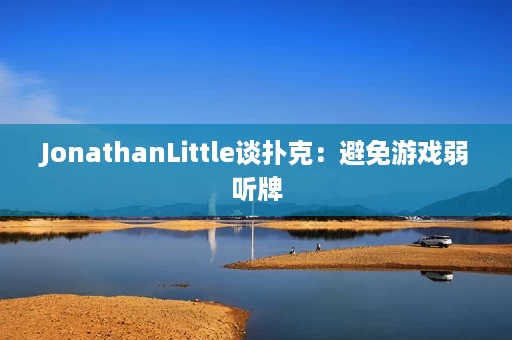 JonathanLittle谈扑克:避免游戏弱听牌 JonathanLittle谈扑克:避免游戏弱听牌