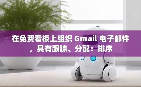 在免费看板上组织 Gmail 电子邮件,具有跟踪、分配:排序 在免费看板上组织 Gmail 电子邮件,具有跟踪、分配:排序