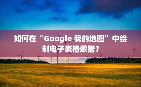 如何在“Google 我的地图”中绘制电子表格数据? 如何在“Google 我的地图”中绘制电子表格数据?