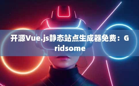 开源Vue.js静态站点生成器免费:Gridsome 开源Vue.js静态站点生成器免费:Gridsome