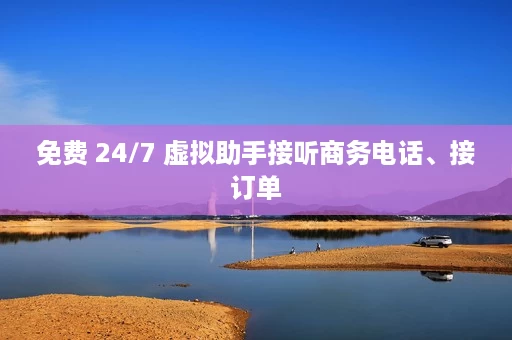 免费 24/7 虚拟助手接听商务电话、接订单 免费 24/7 虚拟助手接听商务电话、接订单