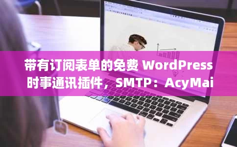 带有订阅表单的免费 WordPress 时事通讯插件,SMTP:AcyMailing 带有订阅表单的免费 WordPress 时事通讯插件,SMTP:AcyMailing