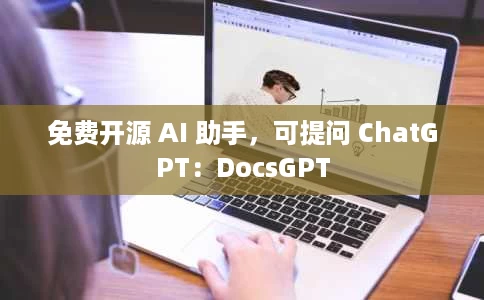 免费开源 AI 助手,可提问 ChatGPT:DocsGPT 免费开源 AI 助手,可提问 ChatGPT:DocsGPT