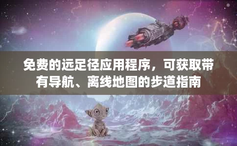 免费的远足径应用程序,可获取带有导航、离线地图的步道指南 免费的远足径应用程序,可获取带有导航、离线地图的步道指南