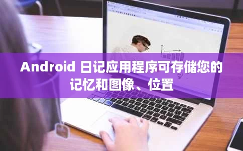 Android 日记应用程序可存储您的记忆和图像、位置 Android 日记应用程序可存储您的记忆和图像、位置