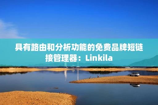 具有路由和分析功能的免费品牌短链接管理器:Linkila 具有路由和分析功能的免费品牌短链接管理器:Linkila