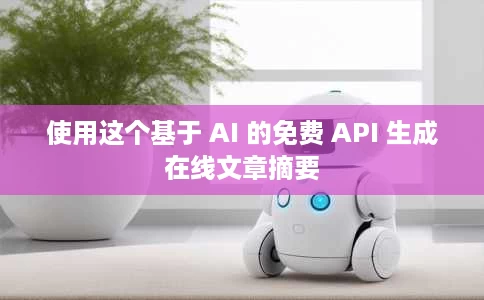 使用这个基于 AI 的免费 API 生成在线文章摘要