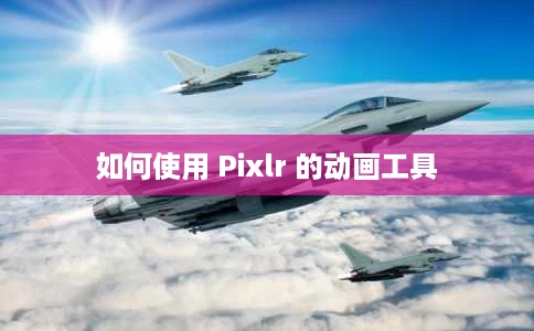 如何使用 Pixlr 的动画工具 如何使用 Pixlr 的动画工具