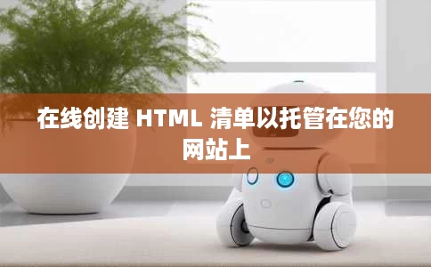 在线创建 HTML 清单以托管在您的网站上 在线创建 HTML 清单以托管在您的网站上
