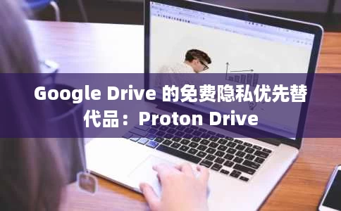 Google Drive 的免费隐私优先替代品:Proton Drive Google Drive 的免费隐私优先替代品:Proton Drive