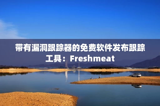 带有漏洞跟踪器的免费软件发布跟踪工具:Freshmeat 带有漏洞跟踪器的免费软件发布跟踪工具:Freshmeat