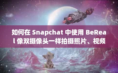 如何在 Snapchat 中使用 BeReal 像双摄像头一样拍摄照片、视频 如何在 Snapchat 中使用 BeReal 像双摄像头一样拍摄照片、视频