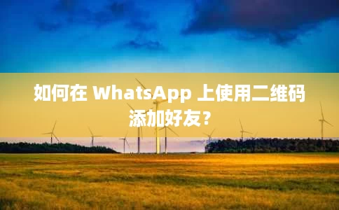 如何在 WhatsApp 上使用二维码添加好友? 如何在 WhatsApp 上使用二维码添加好友?