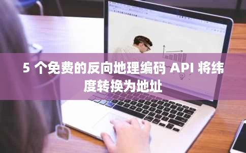 5 个免费的反向地理编码 API 将纬度转换为地址 5 个免费的反向地理编码 API 将纬度转换为地址