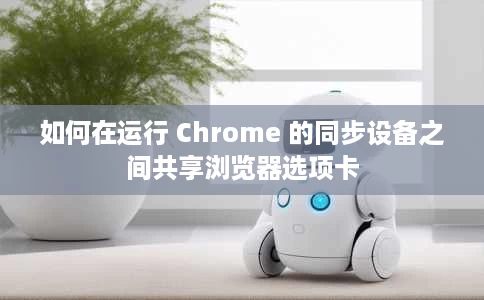 如何在运行 Chrome 的同步设备之间共享浏览器选项卡 如何在运行 Chrome 的同步设备之间共享浏览器选项卡