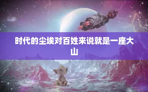 时代的尘埃对百姓来说就是一座大山 时代的尘埃对百姓来说就是一座大山