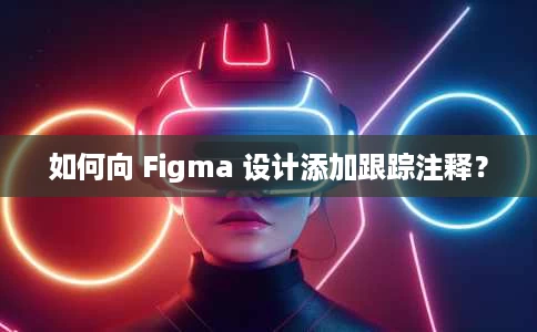 如何向 Figma 设计添加跟踪注释? 如何向 Figma 设计添加跟踪注释?