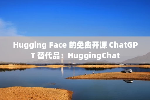 Hugging Face 的免费开源 ChatGPT 替代品:HuggingChat Hugging Face 的免费开源 ChatGPT 替代品:HuggingChat
